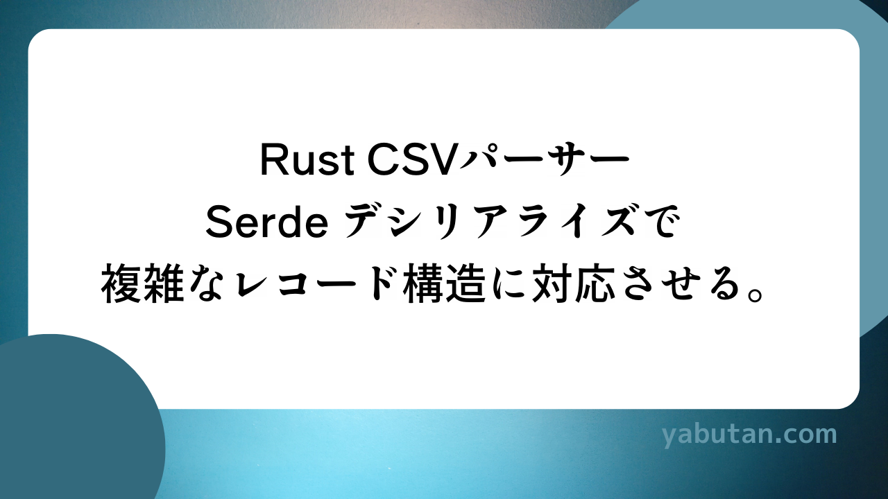 Rust CSVパーサー Serde デシリアライズで 複雑なレコード構造に対応させる。